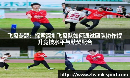 飞盘专题：探索深圳飞盘队如何通过团队协作提升竞技水平与默契配合