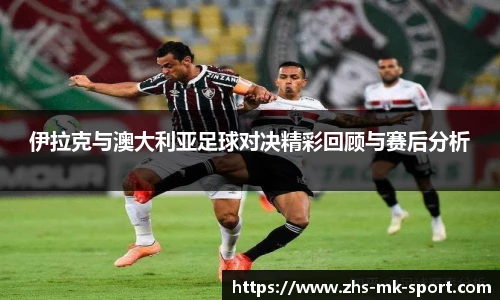 伊拉克与澳大利亚足球对决精彩回顾与赛后分析